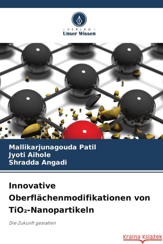 Innovative Oberflächenmodifikationen von TiO2-Nanopartikeln Patil, Mallikarjunagouda, Aihole, Jyoti, Angadi, Shradda 9786208337490