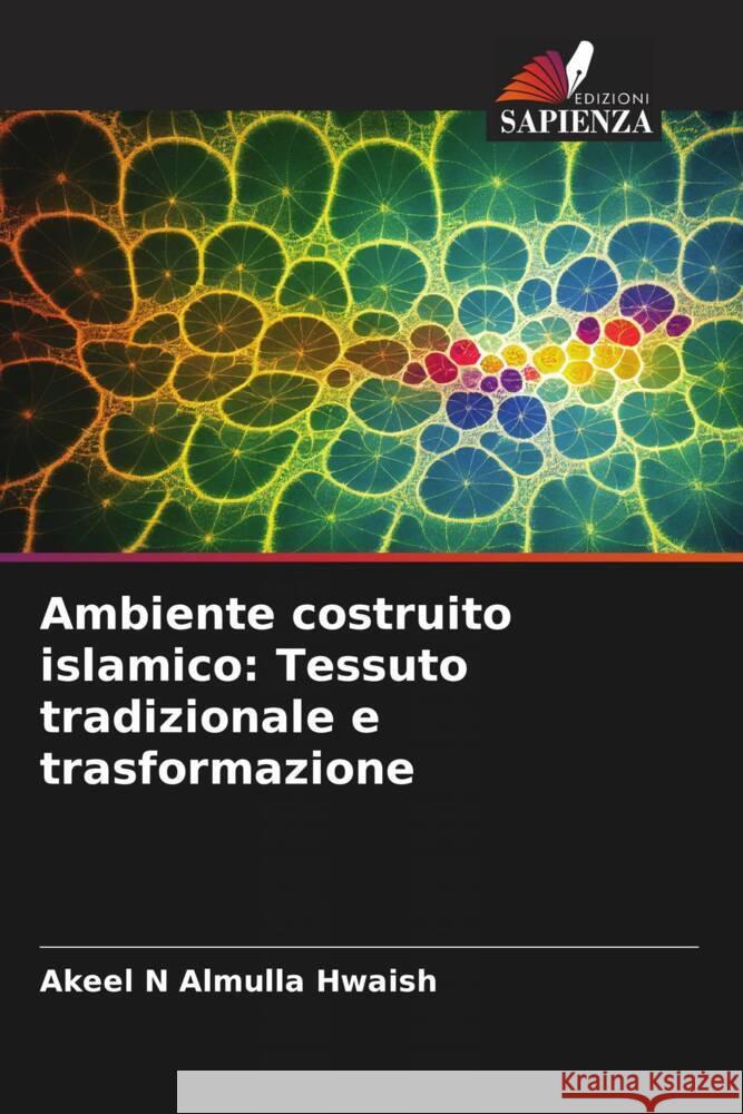 Ambiente costruito islamico: Tessuto tradizionale e trasformazione Almulla Hwaish, Akeel N 9786208338848