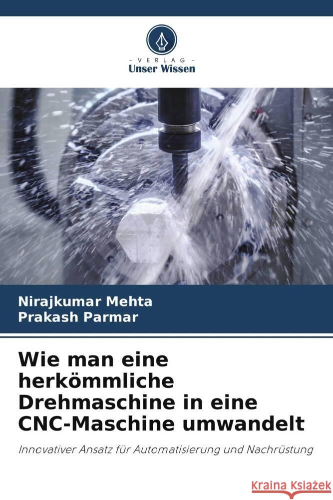 Wie man eine herkömmliche Drehmaschine in eine CNC-Maschine umwandelt Mehta, Nirajkumar, Parmar, Prakash 9786208341657