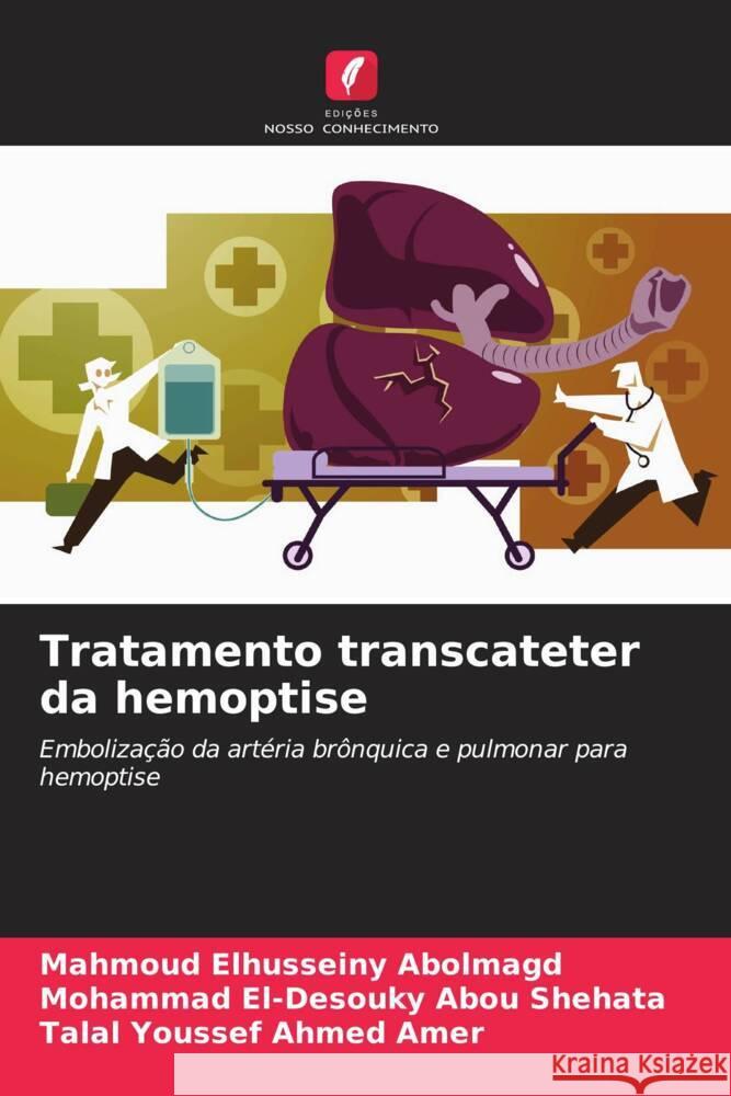 Tratamento transcateter da hemoptise Elhusseiny Abolmagd, Mahmoud, El-Desouky Abou Shehata, Mohammad, Youssef Ahmed Amer, Talal 9786208343422