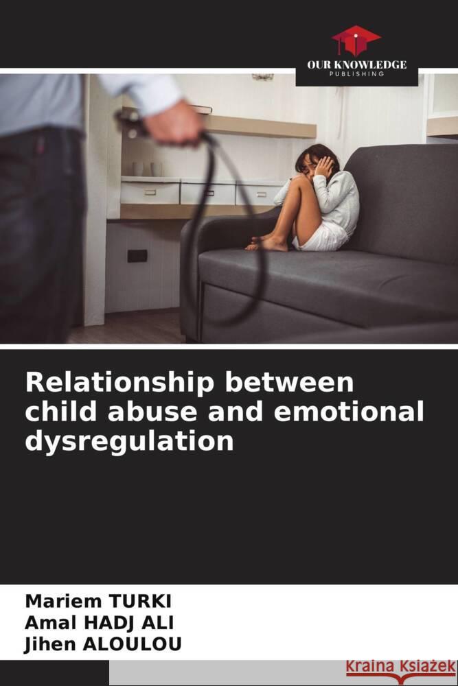 Relationship between child abuse and emotional dysregulation TURKI, Mariem, HADJ ALI, Amal, Aloulou, Jihen 9786208344771