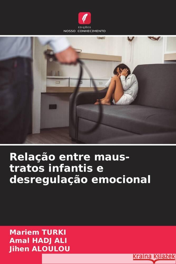 Relação entre maus-tratos infantis e desregulação emocional TURKI, Mariem, HADJ ALI, Amal, Aloulou, Jihen 9786208344801