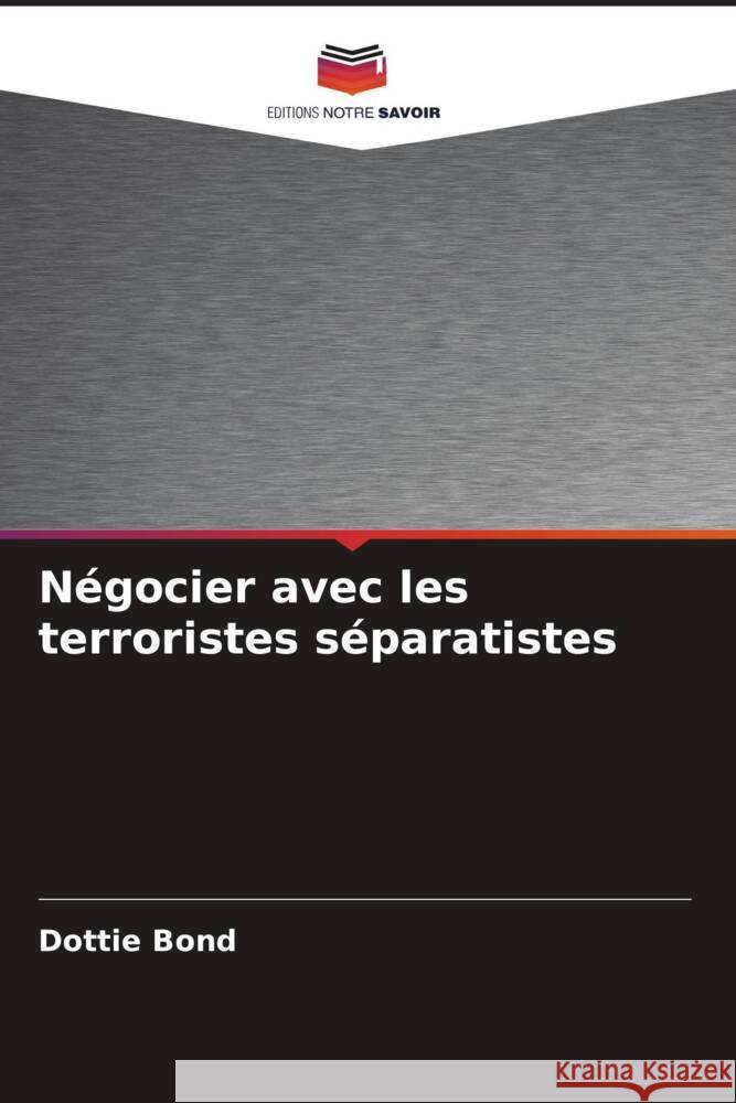 Négocier avec les terroristes séparatistes Bond, Dottie 9786208345662 Editions Notre Savoir