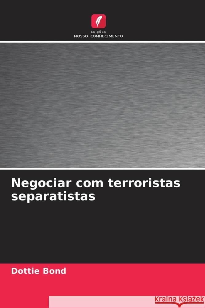 Negociar com terroristas separatistas Bond, Dottie 9786208345686 Edições Nosso Conhecimento