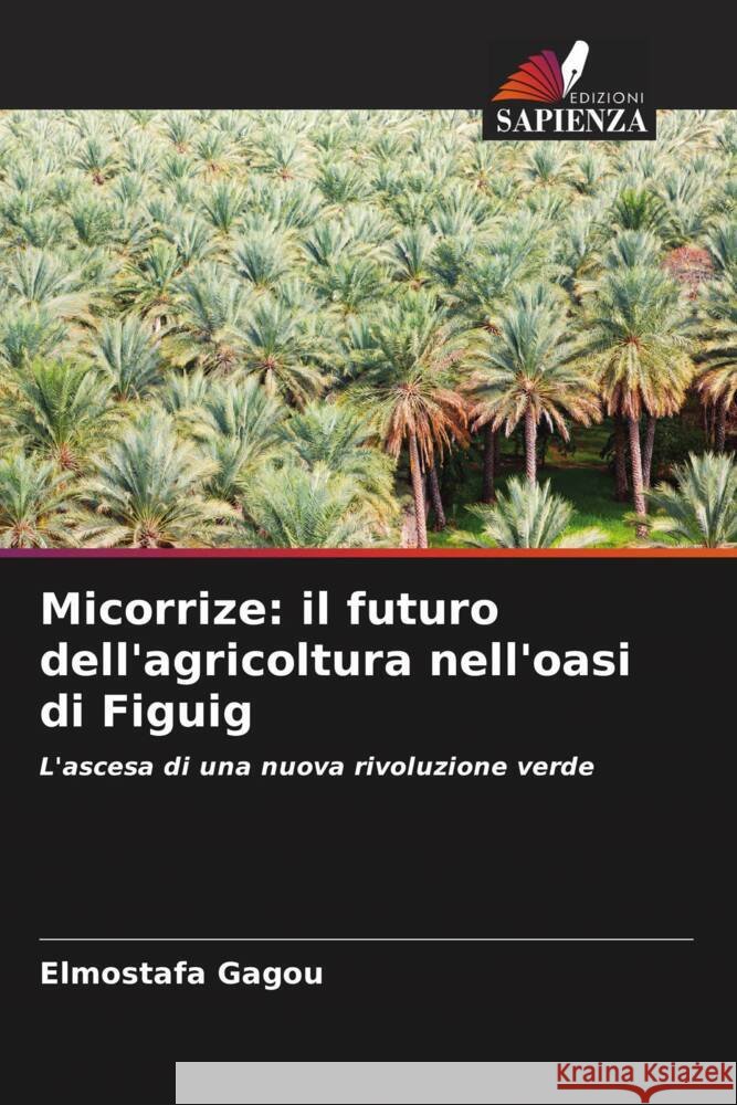 Micorrize: il futuro dell'agricoltura nell'oasi di Figuig Gagou, Elmostafa 9786208348854 Edizioni Sapienza