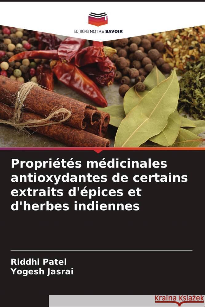 Propri?t?s m?dicinales antioxydantes de certains extraits d'?pices et d'herbes indiennes Riddhi Patel Yogesh Jasrai 9786208350536