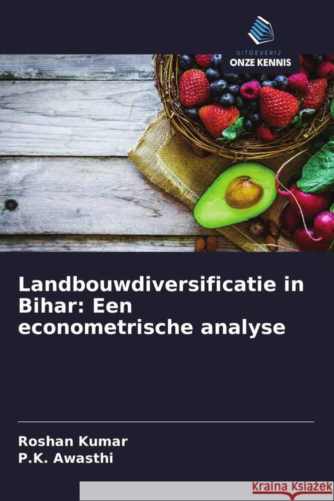 Landbouwdiversificatie in Bihar: Een econometrische analyse Kumar, Roshan, Awasthi, P.K. 9786208350871