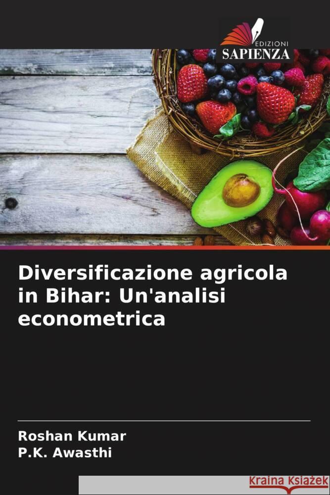 Diversificazione agricola in Bihar: Un'analisi econometrica Kumar, Roshan, Awasthi, P.K. 9786208351014