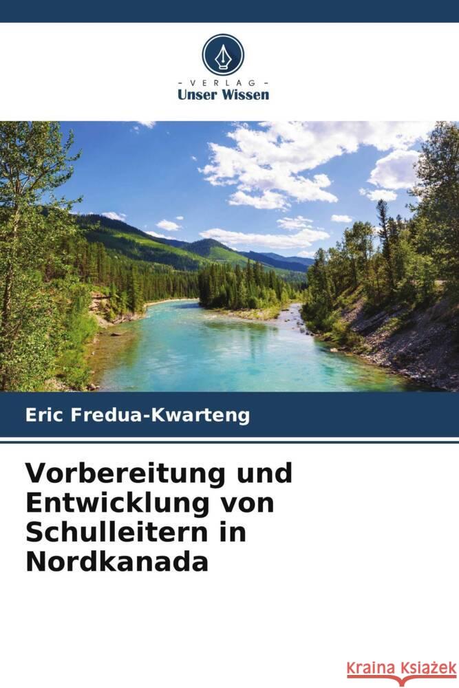 Vorbereitung und Entwicklung von Schulleitern in Nordkanada Fredua-Kwarteng, Eric 9786208351595 Verlag Unser Wissen