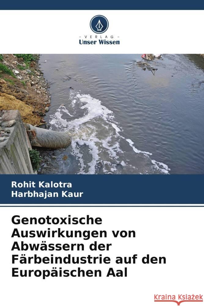 Genotoxische Auswirkungen von Abwässern der Färbeindustrie auf den Europäischen Aal Kalotra, Rohit, Kaur, Harbhajan 9786208353568 Verlag Unser Wissen