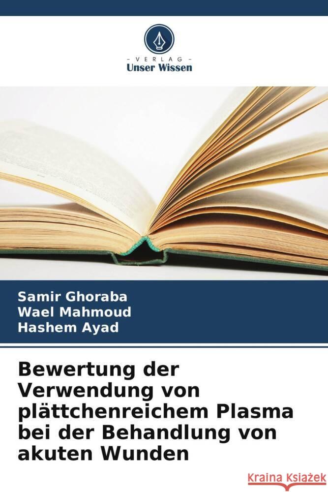 Bewertung der Verwendung von plättchenreichem Plasma bei der Behandlung von akuten Wunden Ghoraba, Samir, Mahmoud, Wael, Ayad, Hashem 9786208356071