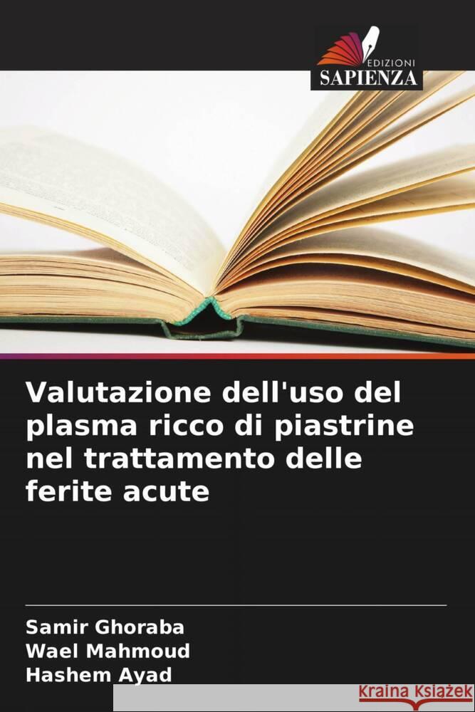 Valutazione dell'uso del plasma ricco di piastrine nel trattamento delle ferite acute Ghoraba, Samir, Mahmoud, Wael, Ayad, Hashem 9786208356101