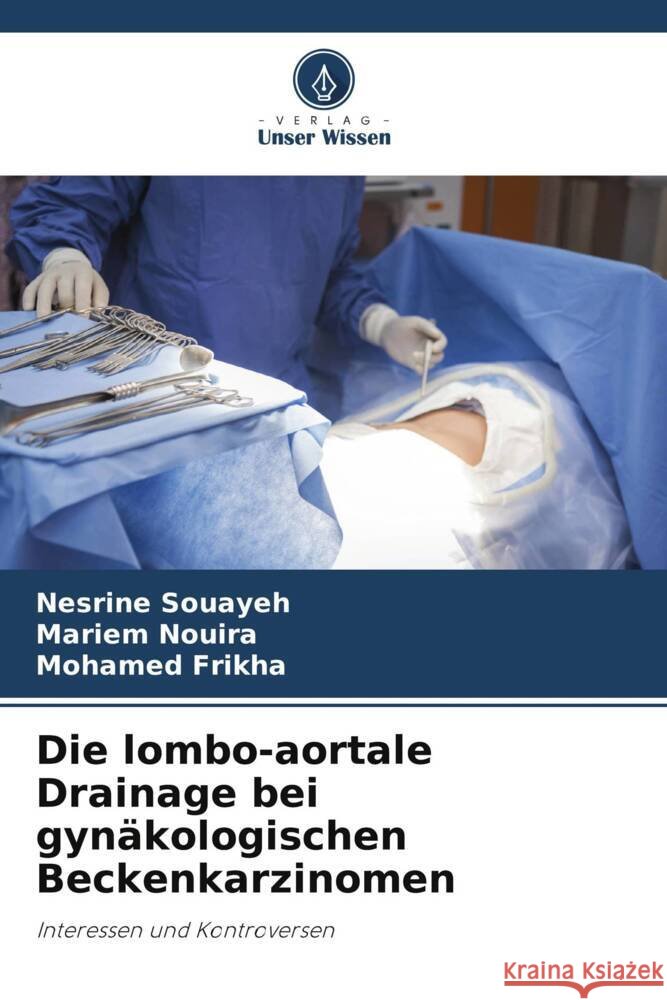 Die lombo-aortale Drainage bei gynäkologischen Beckenkarzinomen Souayeh, Nesrine, Nouira, Mariem, Frikha, Mohamed 9786208356668 Verlag Unser Wissen