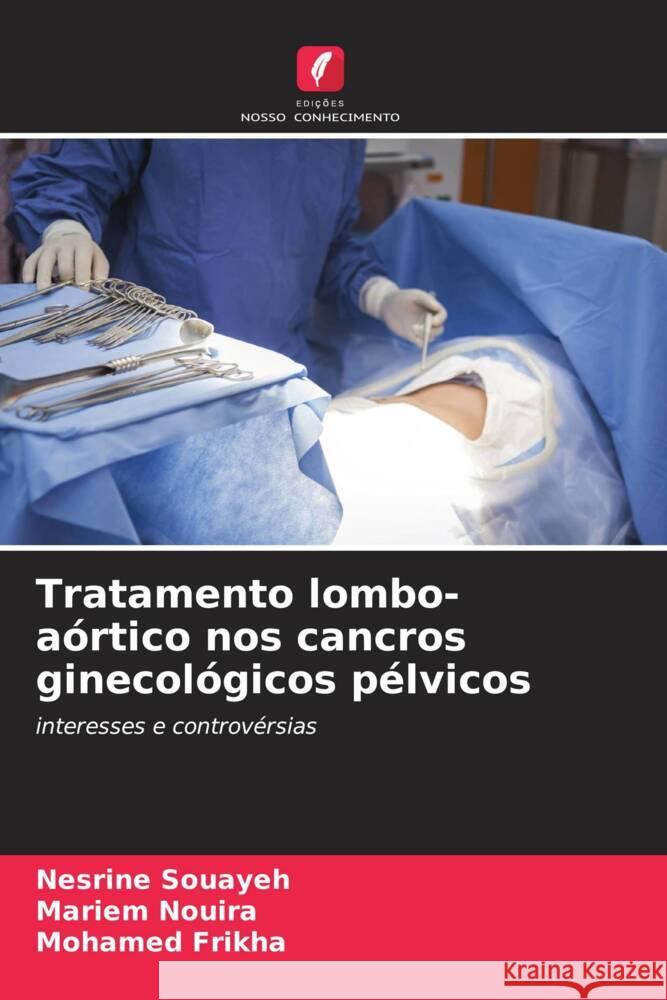 Tratamento lombo-aórtico nos cancros ginecológicos pélvicos Souayeh, Nesrine, Nouira, Mariem, Frikha, Mohamed 9786208356712