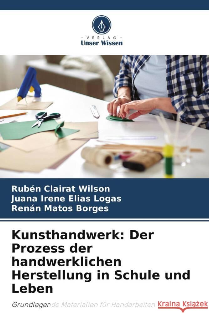 Kunsthandwerk: Der Prozess der handwerklichen Herstellung in Schule und Leben Clairat Wilson, Rubén, Elías Logas, Juana Irene, Matos Borges, Renán 9786208357153