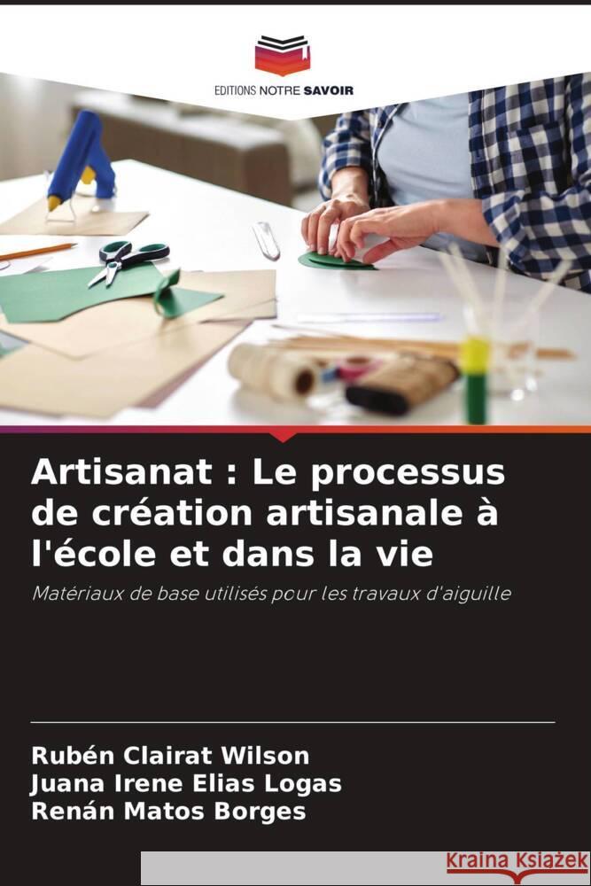 Artisanat : Le processus de création artisanale à l'école et dans la vie Clairat Wilson, Rubén, Elías Logas, Juana Irene, Matos Borges, Renán 9786208357177 Editions Notre Savoir