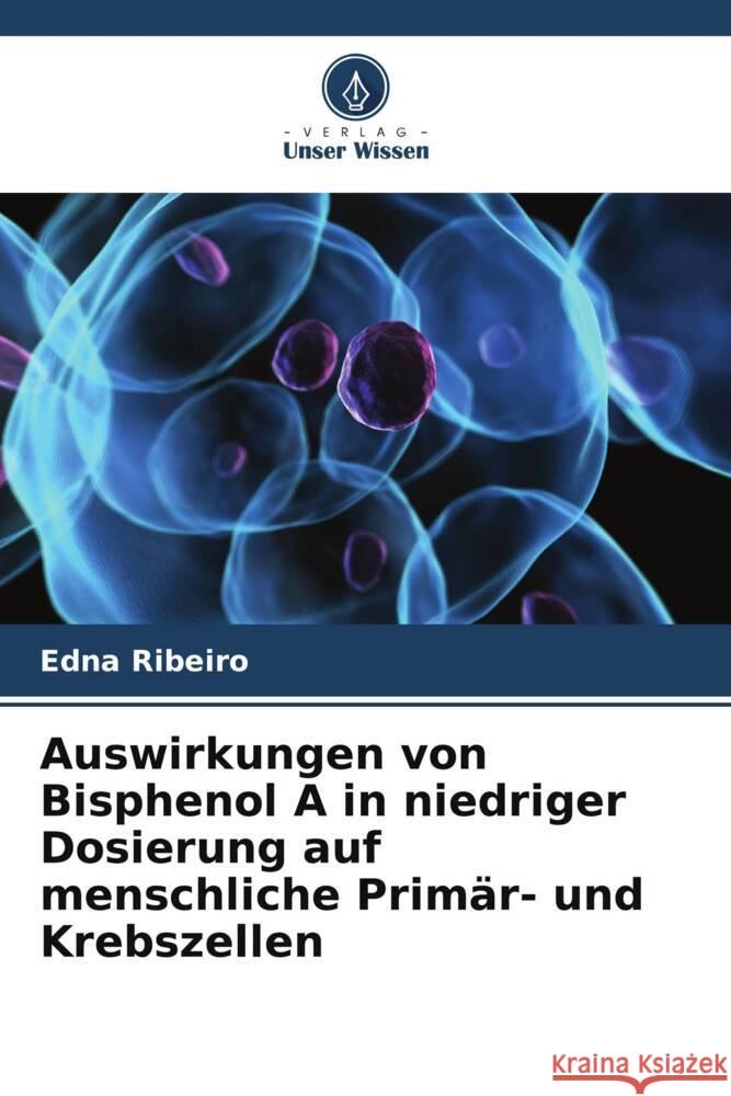 Auswirkungen von Bisphenol A in niedriger Dosierung auf menschliche Primär- und Krebszellen Ribeiro, Edna 9786208358310