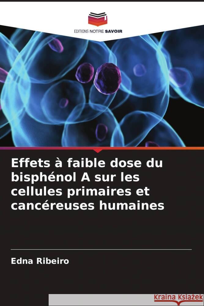 Effets à faible dose du bisphénol A sur les cellules primaires et cancéreuses humaines Ribeiro, Edna 9786208358334