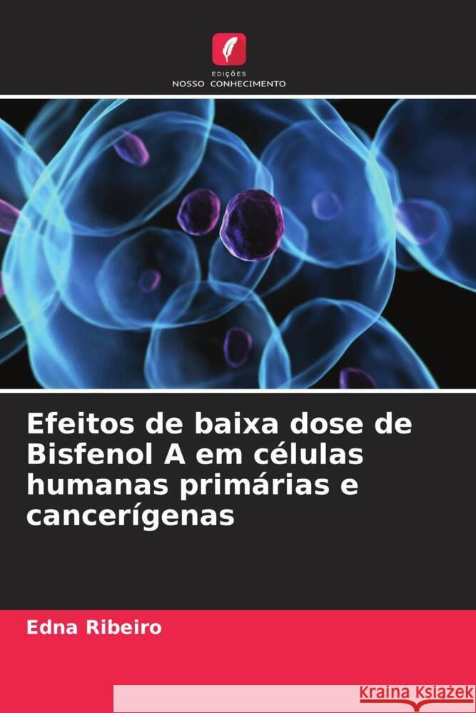 Efeitos de baixa dose de Bisfenol A em células humanas primárias e cancerígenas Ribeiro, Edna 9786208358358