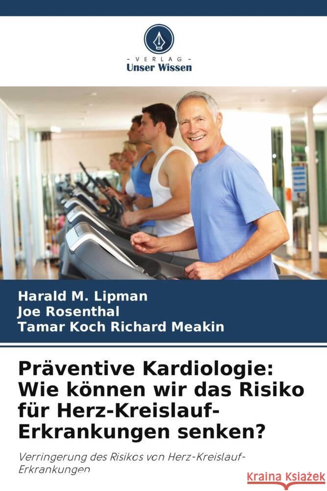 Präventive Kardiologie: Wie können wir das Risiko für Herz-Kreislauf-Erkrankungen senken? Lipman, Harald M., Rosenthal, Joe, Richard Meakin, Tamar Koch 9786208359096