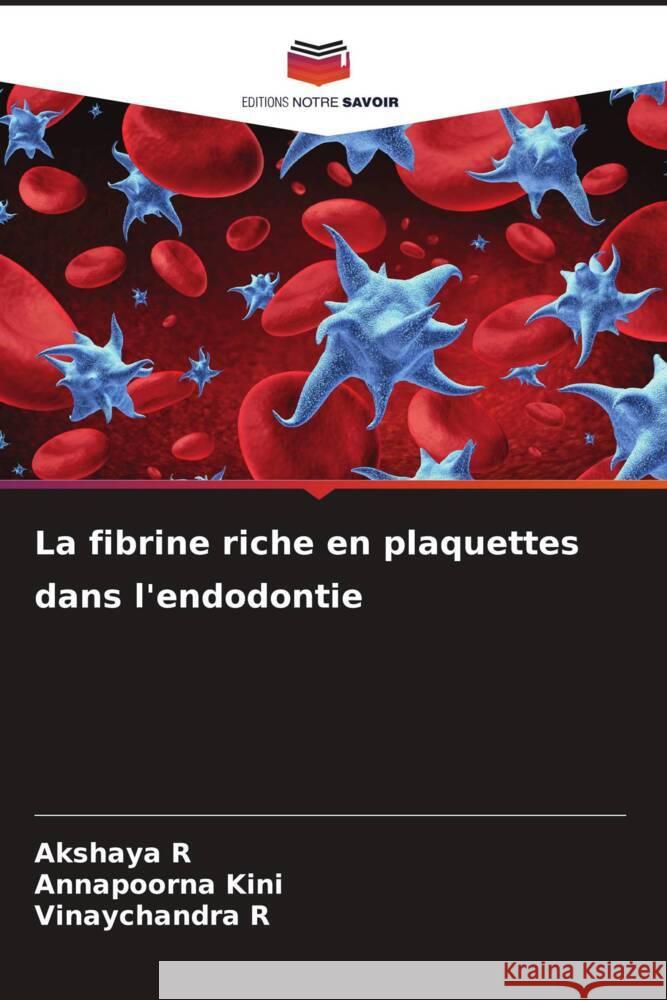 La fibrine riche en plaquettes dans l'endodontie R, Akshaya, Kini, Annapoorna, R, Vinaychandra 9786208361075