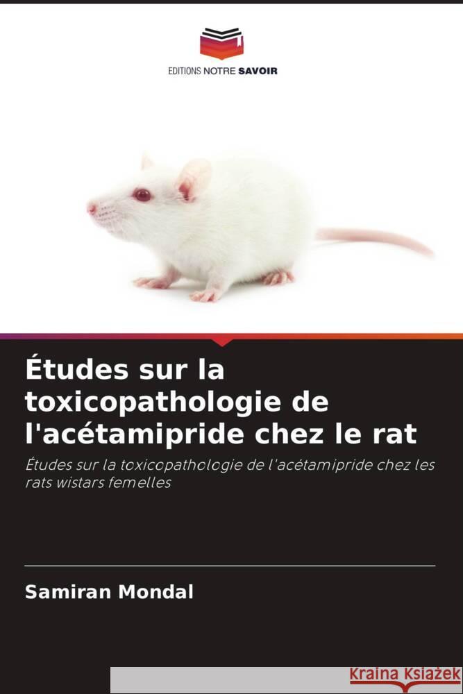 Études sur la toxicopathologie de l'acétamipride chez le rat Mondal, Samiran 9786208362393