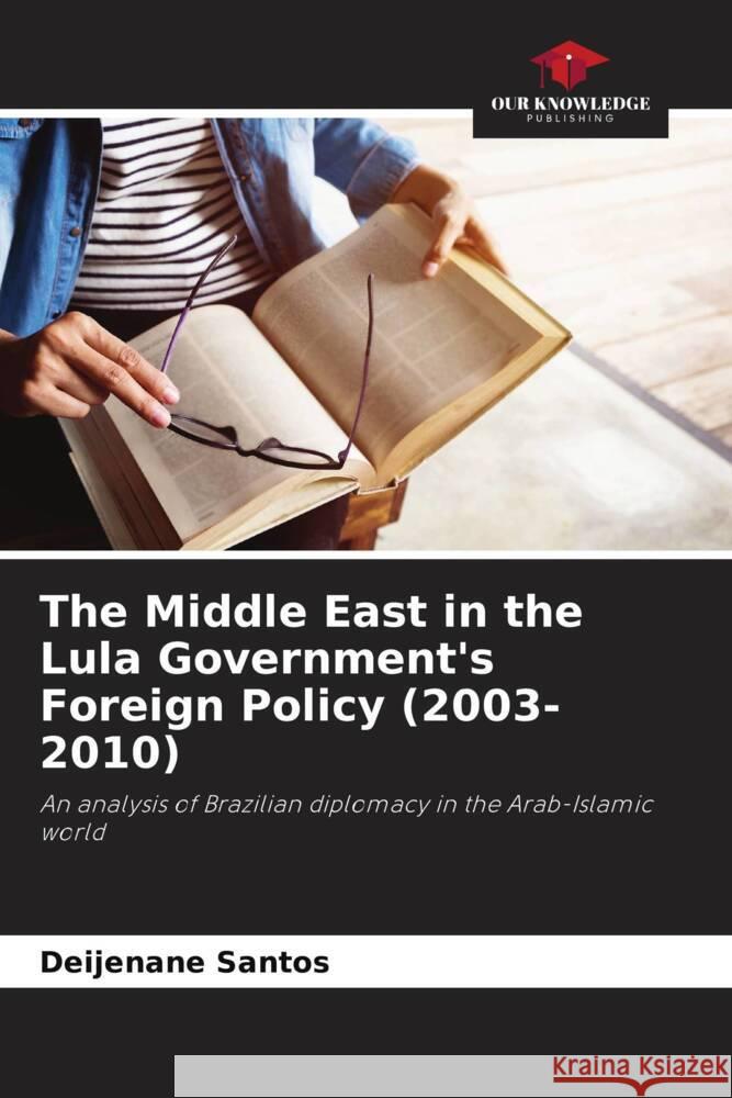 The Middle East in the Lula Government's Foreign Policy (2003-2010) Santos, Deijenane 9786208364472 Our Knowledge Publishing