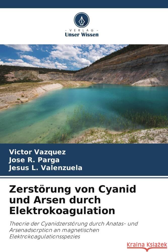 Zerstörung von Cyanid und Arsen durch Elektrokoagulation Vazquez, Victor, Parga, Jose R., Valenzuela, Jesus L. 9786208366773