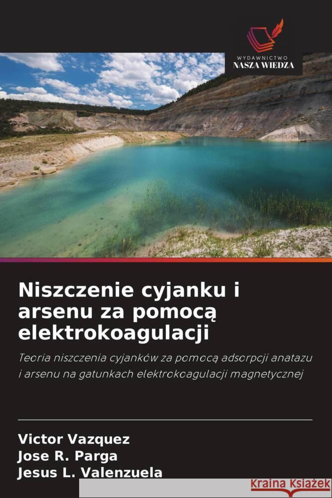 Niszczenie cyjanku i arsenu za pomoca elektrokoagulacji Vazquez, Victor, Parga, Jose R., Valenzuela, Jesus L. 9786208366827