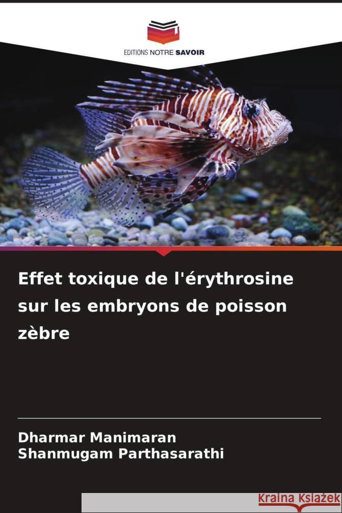 Effet toxique de l'érythrosine sur les embryons de poisson zèbre Manimaran, Dharmar, Parthasarathi, Shanmugam 9786208367282