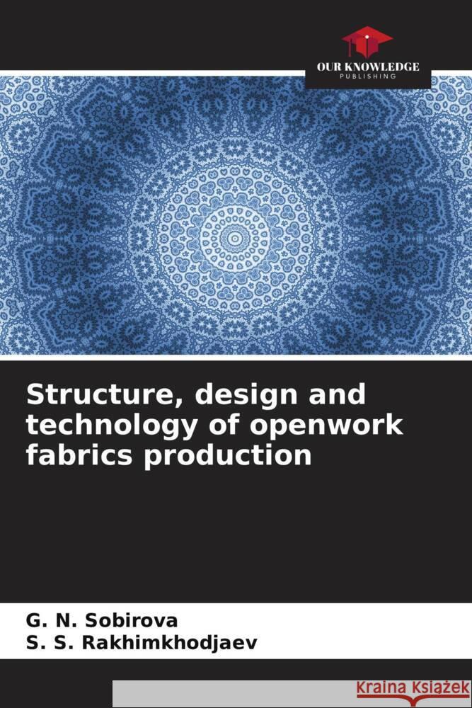 Structure, design and technology of openwork fabrics production G. N. Sobirova S. S. Rakhimkhodjaev 9786208370077 Our Knowledge Publishing