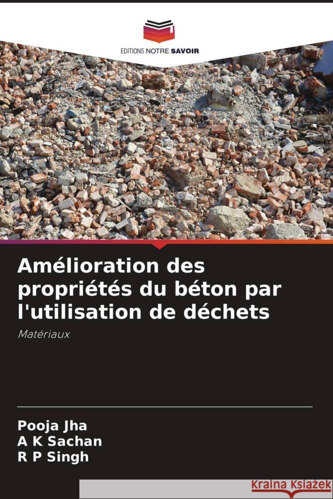 Am?lioration des propri?t?s du b?ton par l'utilisation de d?chets Pooja Jha A. K. Sachan R. P. Singh 9786208370183 Editions Notre Savoir