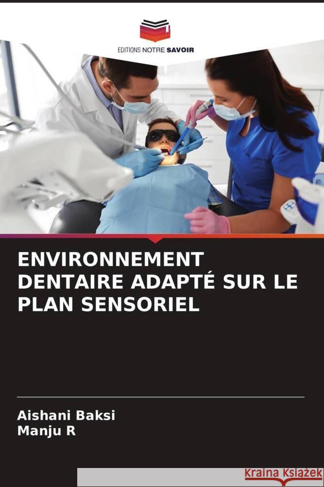 ENVIRONNEMENT DENTAIRE ADAPTÉ SUR LE PLAN SENSORIEL Baksi, Aishani, R, Manju 9786208370695 Editions Notre Savoir