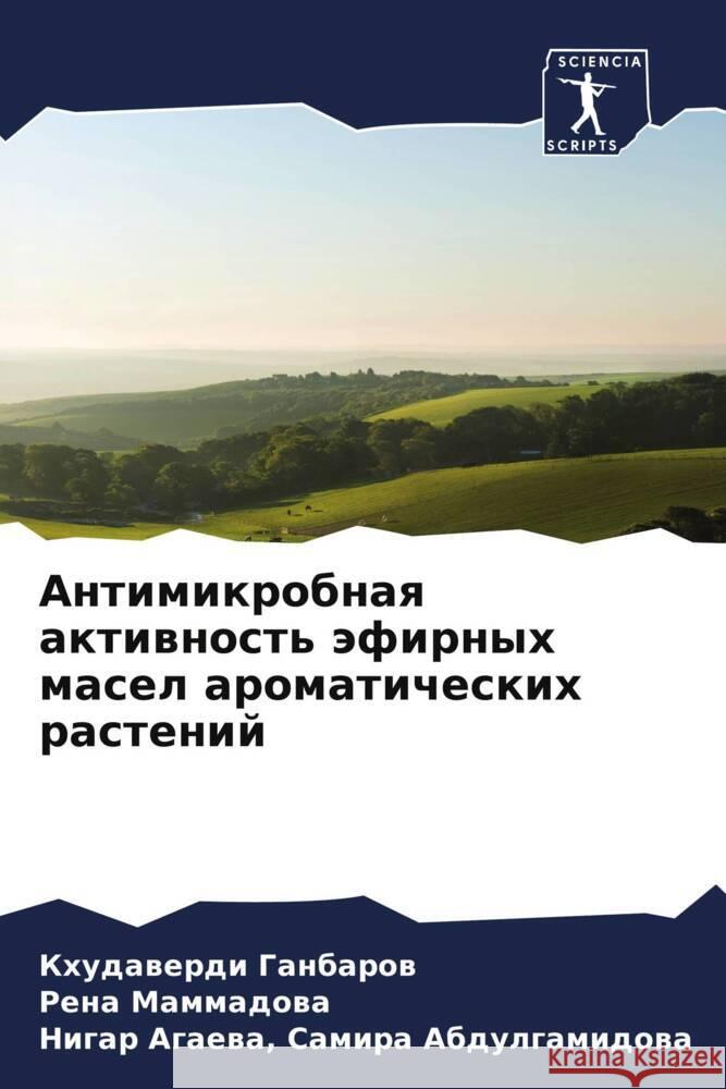 Antimikrobnaq aktiwnost' äfirnyh masel aromaticheskih rastenij Ganbarow, Khudawerdi, Mammadowa, Rena, Agaewa, Samira Abdulgamidowa, Nigar 9786208371975 Sciencia Scripts