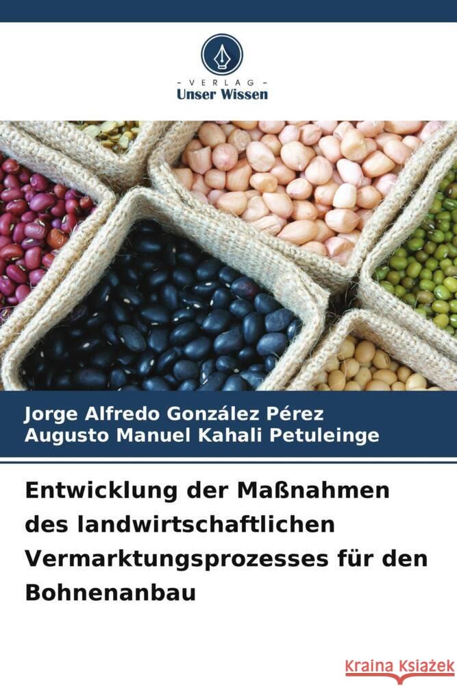 Entwicklung der Ma?nahmen des landwirtschaftlichen Vermarktungsprozesses f?r den Bohnenanbau Jorge Alfredo Gonz?le Augusto Manuel Kahal 9786208373269