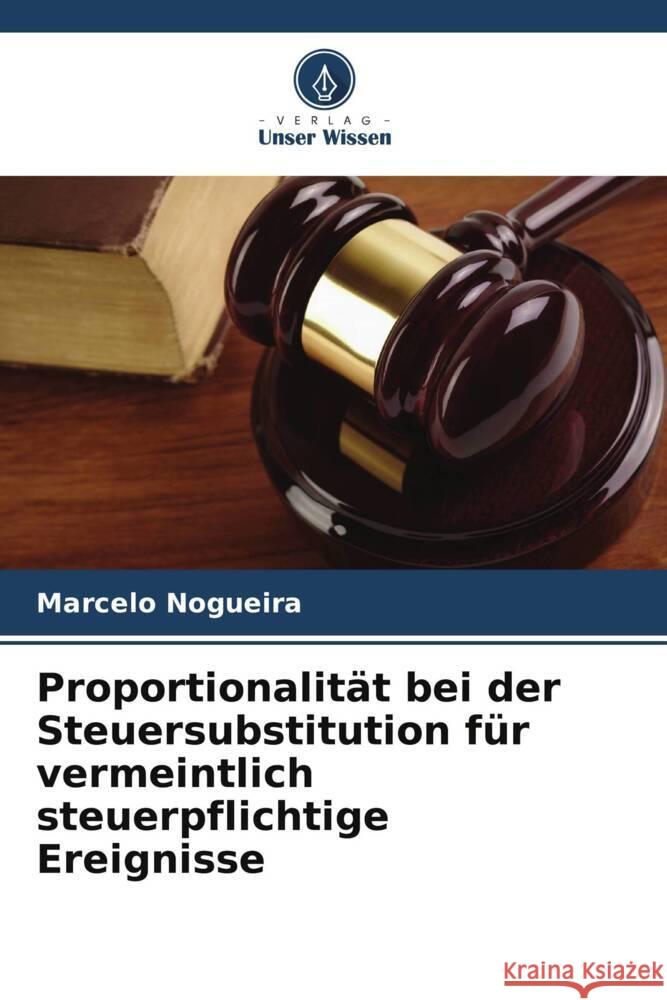 Proportionalität bei der Steuersubstitution für vermeintlich steuerpflichtige Ereignisse Nogueira, Marcelo 9786208376444