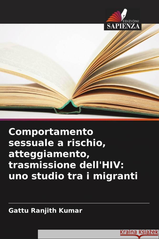 Comportamento sessuale a rischio, atteggiamento, trasmissione dell'HIV: uno studio tra i migranti Ranjith Kumar, Gattu 9786208376628