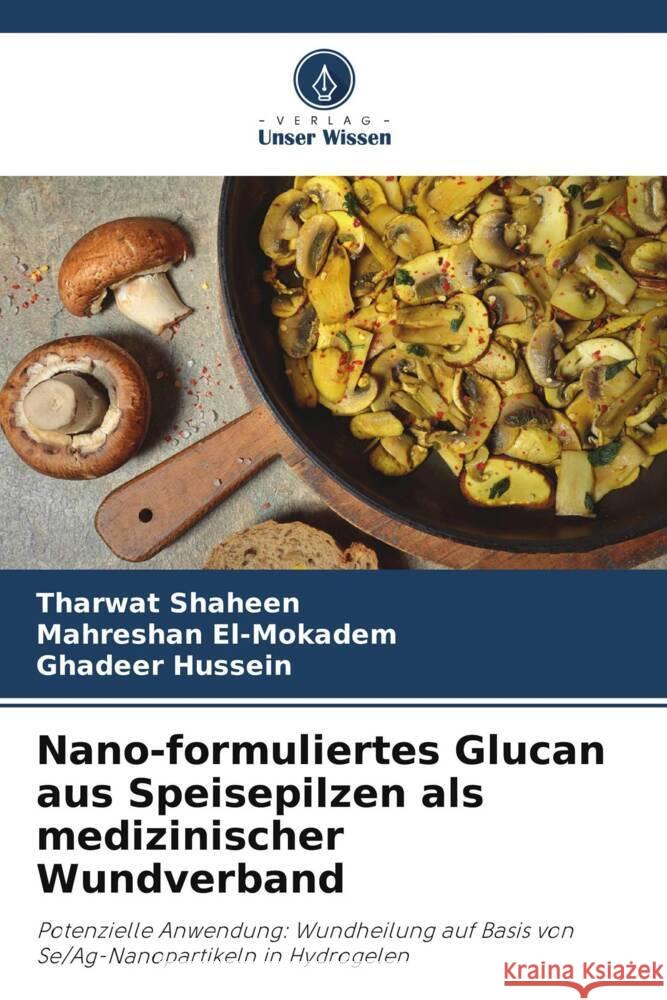 Nano-formuliertes Glucan aus Speisepilzen als medizinischer Wundverband Shaheen, Tharwat, El-Mokadem, Mahreshan, Hussein, Ghadeer 9786208378028