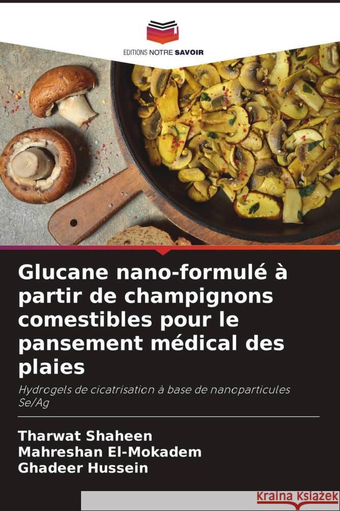 Glucane nano-formulé à partir de champignons comestibles pour le pansement médical des plaies Shaheen, Tharwat, El-Mokadem, Mahreshan, Hussein, Ghadeer 9786208378080