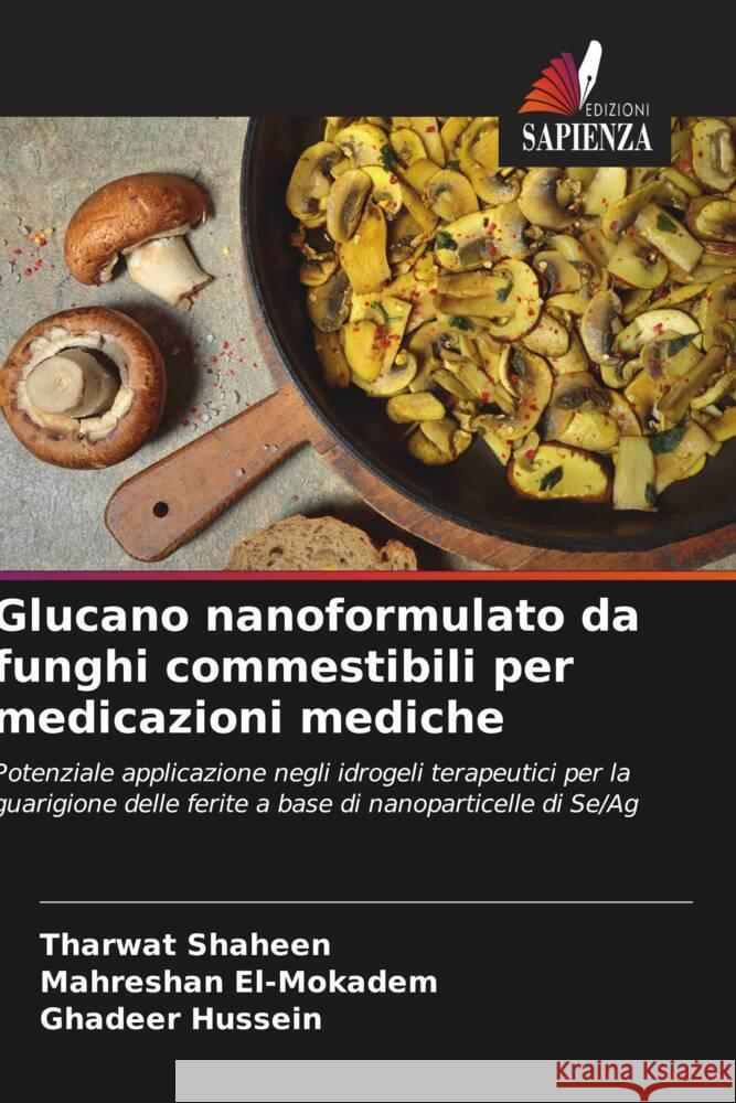 Glucano nanoformulato da funghi commestibili per medicazioni mediche Shaheen, Tharwat, El-Mokadem, Mahreshan, Hussein, Ghadeer 9786208378097