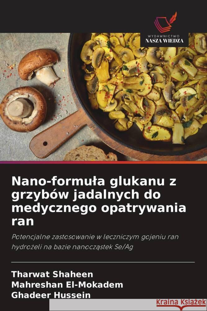 Nano-formula glukanu z grzybów jadalnych do medycznego opatrywania ran Shaheen, Tharwat, El-Mokadem, Mahreshan, Hussein, Ghadeer 9786208378103