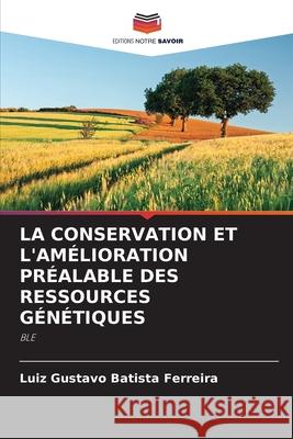 LA CONSERVATION ET L'AMÉLIORATION PRÉALABLE DES RESSOURCES GÉNÉTIQUES Batista Ferreira, Luiz Gustavo 9786208379186 Editions Notre Savoir