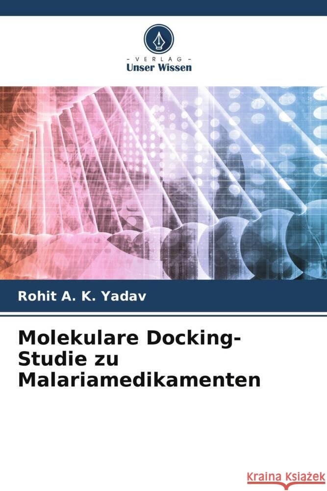 Molekulare Docking-Studie zu Malariamedikamenten Yadav, Rohit A. K. 9786208381400 Verlag Unser Wissen