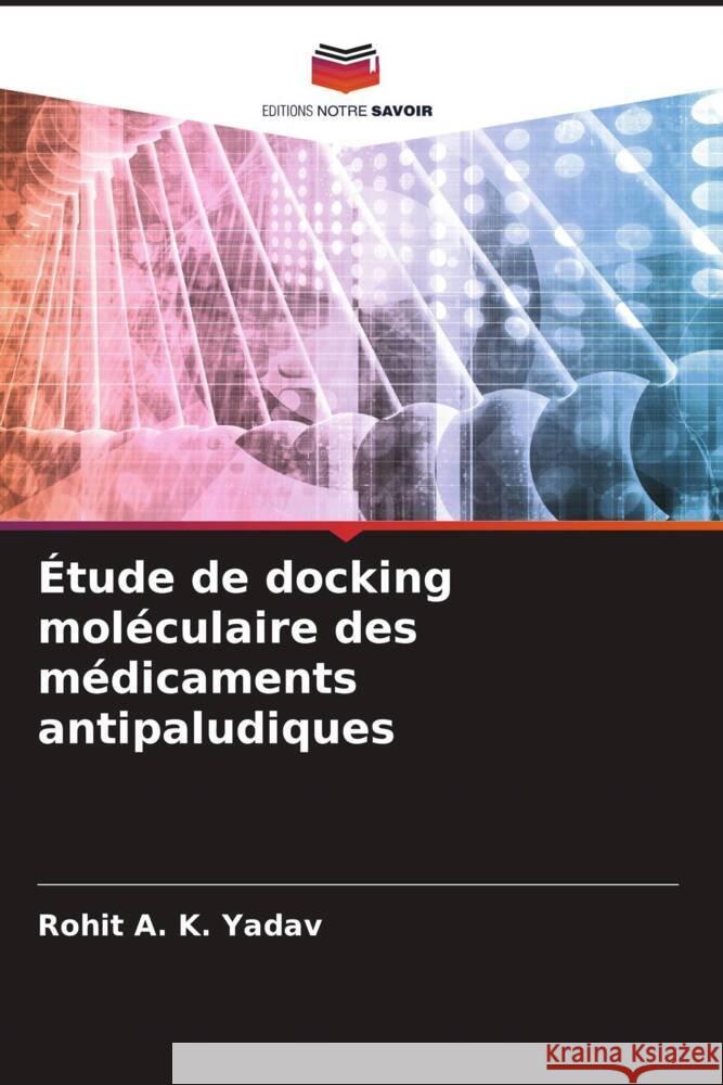 Étude de docking moléculaire des médicaments antipaludiques Yadav, Rohit A. K. 9786208381455 Editions Notre Savoir