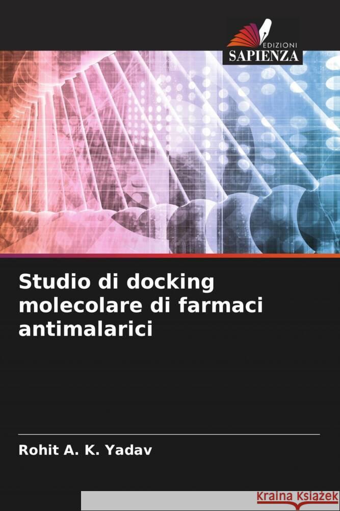 Studio di docking molecolare di farmaci antimalarici Yadav, Rohit A. K. 9786208381479 Edizioni Sapienza