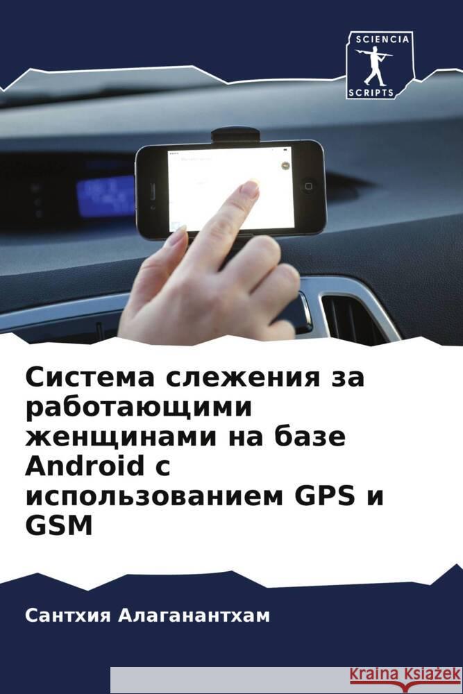 Sistema slezheniq za rabotaüschimi zhenschinami na baze Android s ispol'zowaniem GPS i GSM Alaganantham, Santhiq 9786208385859