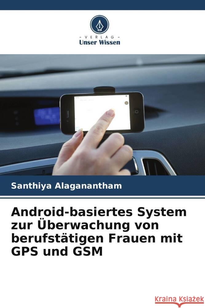 Android-basiertes System zur Überwachung von berufstätigen Frauen mit GPS und GSM Alaganantham, Santhiya 9786208385903