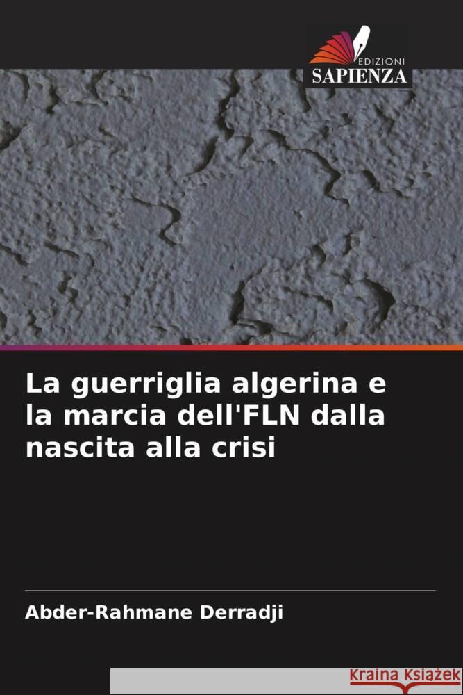 La guerriglia algerina e la marcia dell'FLN dalla nascita alla crisi Derradji, Abder-Rahmane 9786208386894 Edizioni Sapienza