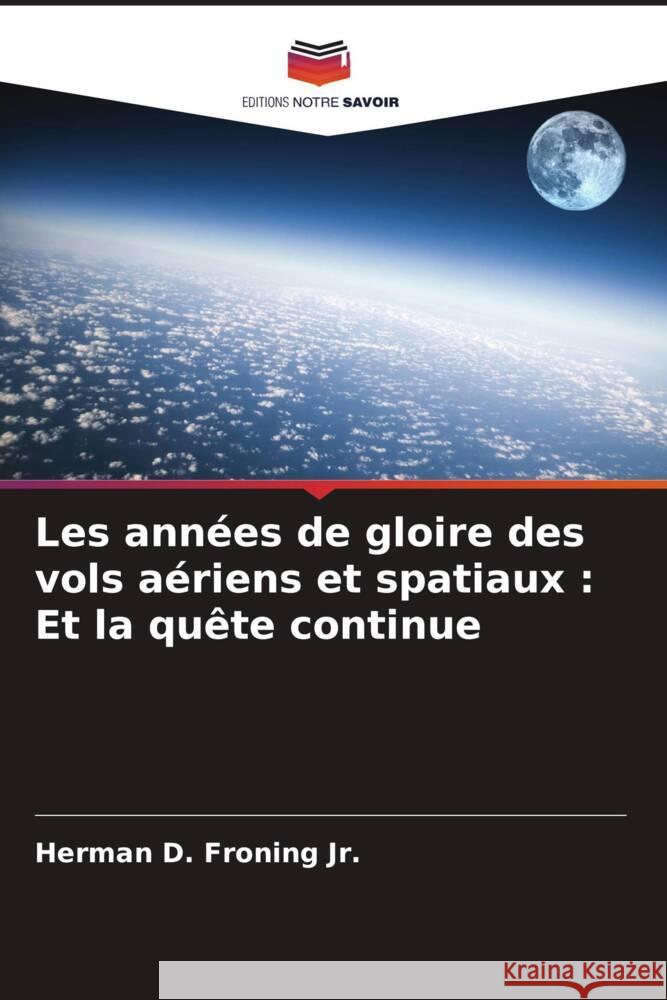 Les années de gloire des vols aériens et spatiaux : Et la quête continue Froning Jr., Herman D. 9786208389932 Editions Notre Savoir