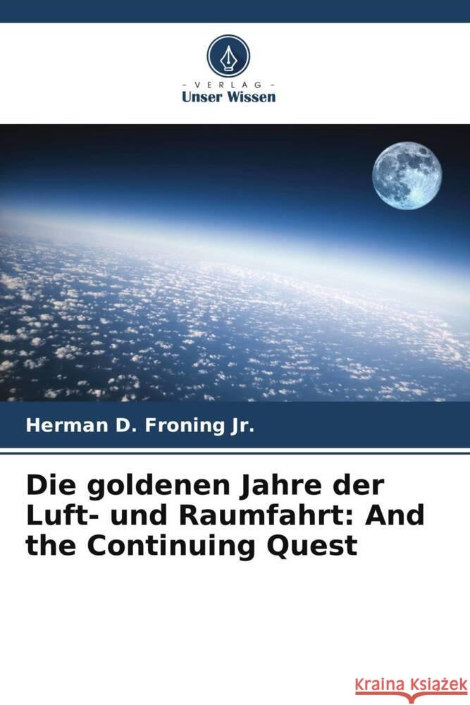 Die goldenen Jahre der Luft- und Raumfahrt: And the Continuing Quest Froning Jr., Herman D. 9786208389949 Verlag Unser Wissen